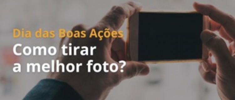 Dia das Boas Ações - Como tirar a melhor foto?